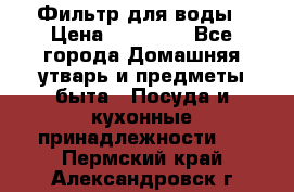 Фильтр для воды › Цена ­ 24 900 - Все города Домашняя утварь и предметы быта » Посуда и кухонные принадлежности   . Пермский край,Александровск г.